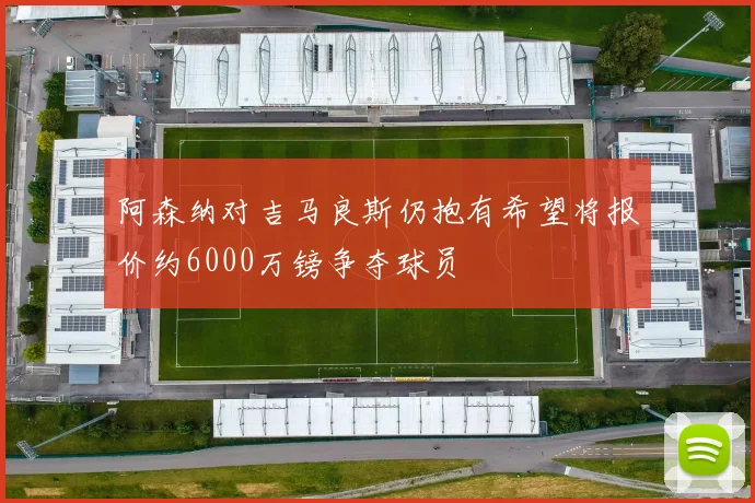阿森纳对吉马良斯仍抱有希望将报价约6000万镑争夺球员