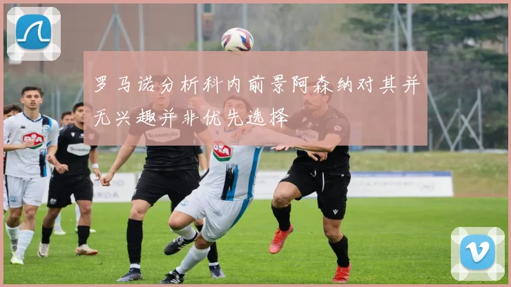 罗马诺分析科内前景阿森纳对其并无兴趣并非优先选择