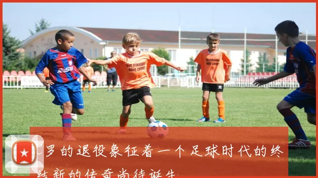 C罗的退役象征着一个足球时代的终结新的传奇尚待诞生
