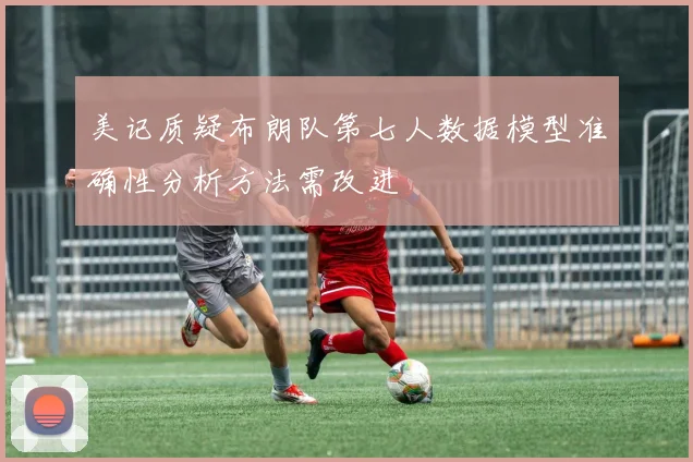 美记质疑布朗队第七人数据模型准确性分析方法需改进